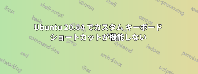 Ubuntu 20.04 でカスタム キーボード ショートカットが機能しない