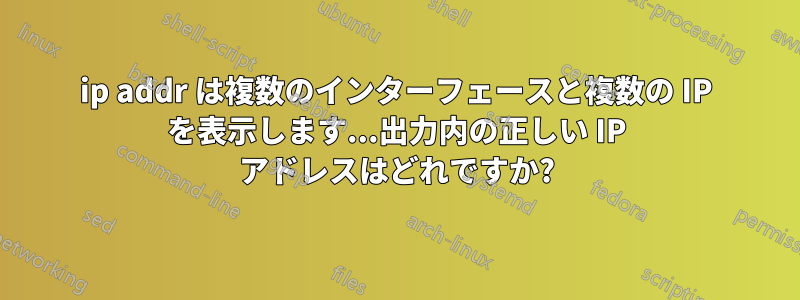 ip addr は複数のインターフェースと複数の IP を表示します...出力内の正しい IP アドレスはどれですか?