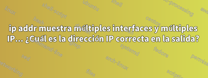 ip addr muestra múltiples interfaces y múltiples IP... ¿Cuál es la dirección IP correcta en la salida?