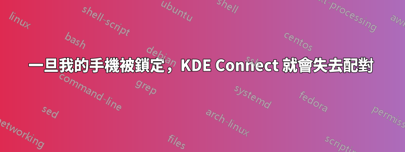 一旦我的手機被鎖定，KDE Con​​nect 就會失去配對