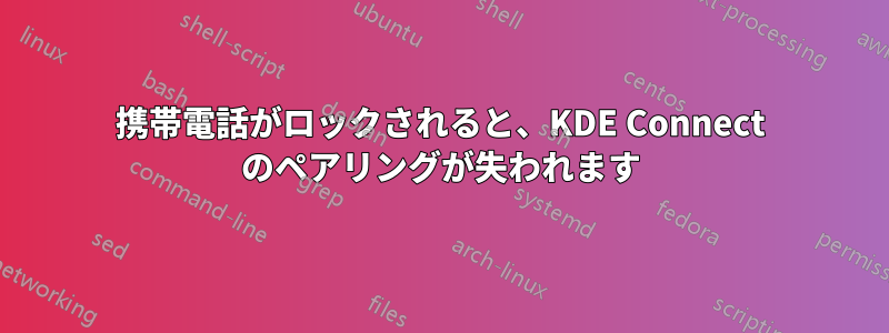 携帯電話がロックされると、KDE ​​Con​​nect のペアリングが失われます