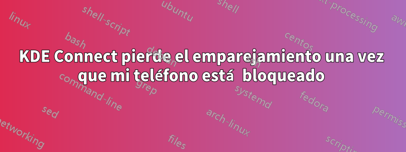 KDE Connect pierde el emparejamiento una vez que mi teléfono está bloqueado