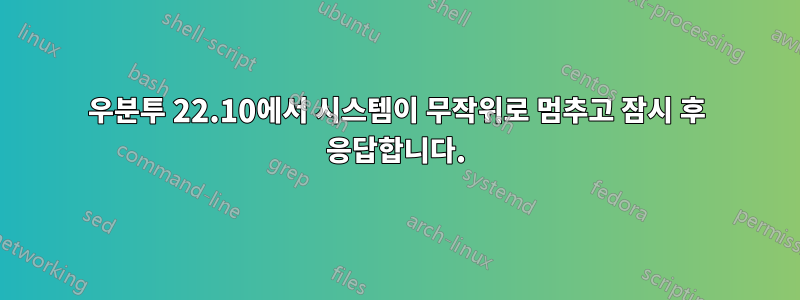 우분투 22.10에서 시스템이 무작위로 멈추고 잠시 후 응답합니다.