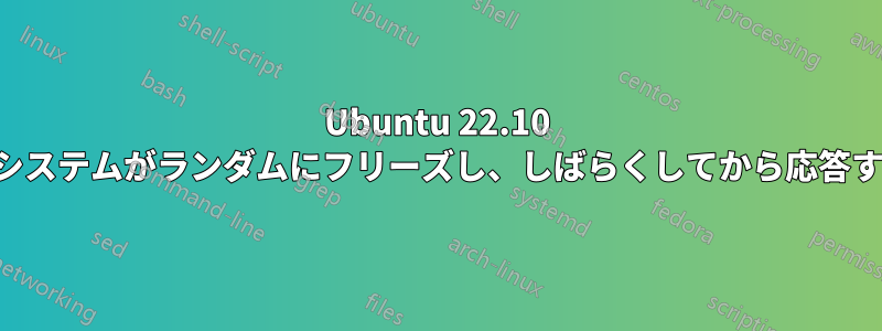 Ubuntu 22.10 でシステムがランダムにフリーズし、しばらくしてから応答する