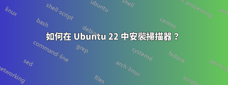 如何在 Ubuntu 22 中安裝掃描器？