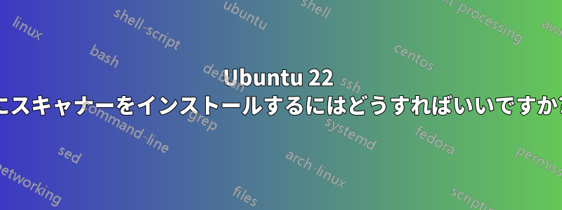 Ubuntu 22 にスキャナーをインストールするにはどうすればいいですか?