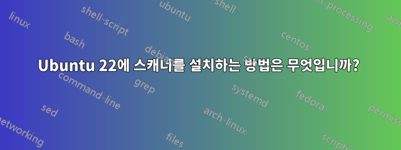 Ubuntu 22에 스캐너를 설치하는 방법은 무엇입니까?