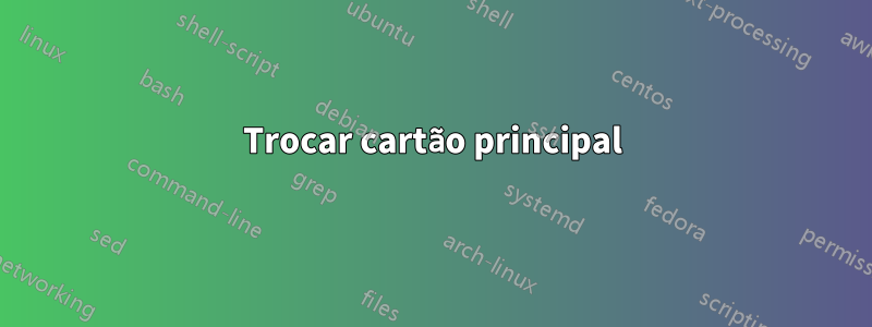 Trocar cartão principal