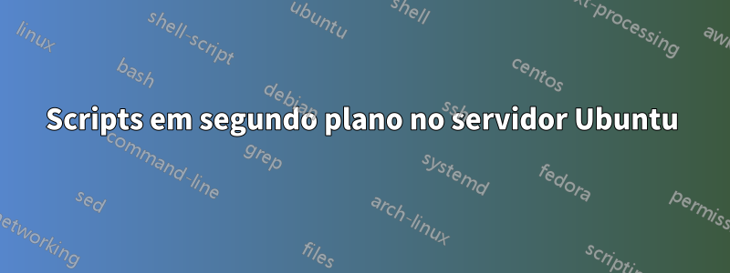 Scripts em segundo plano no servidor Ubuntu