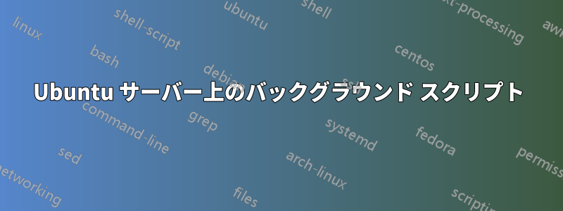 Ubuntu サーバー上のバックグラウンド スクリプト