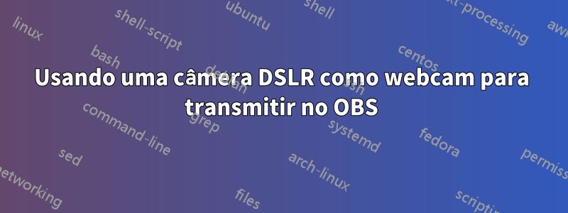 Usando uma câmera DSLR como webcam para transmitir no OBS