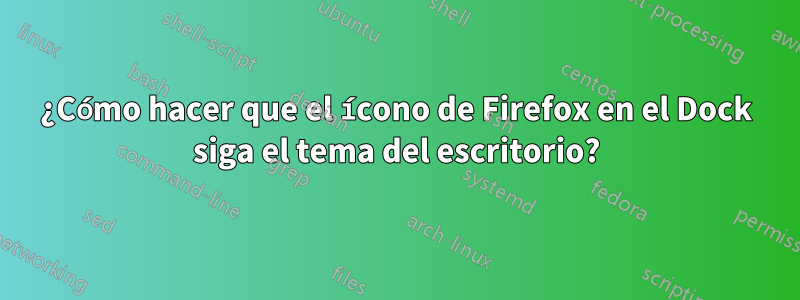 ¿Cómo hacer que el ícono de Firefox en el Dock siga el tema del escritorio?