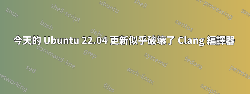 今天的 Ubuntu 22.04 更新似乎破壞了 Clang 編譯器