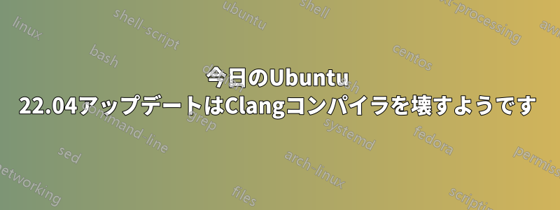 今日のUbuntu 22.04アップデートはClangコンパイラを壊すようです