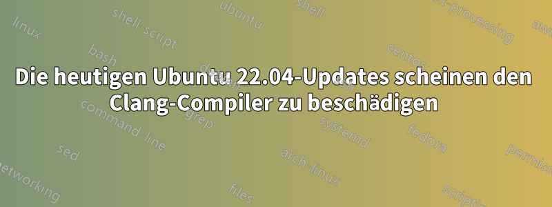 Die heutigen Ubuntu 22.04-Updates scheinen den Clang-Compiler zu beschädigen