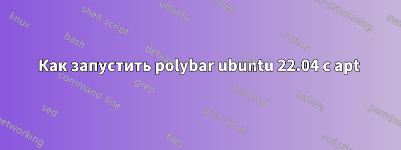 Как запустить polybar ubuntu 22.04 с apt