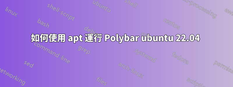 如何使用 apt 運行 Polybar ubuntu 22.04