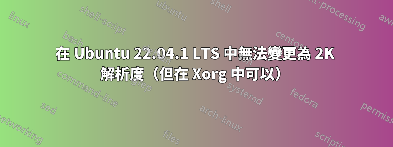 在 Ubuntu 22.04.1 LTS 中無法變更為 2K 解析度（但在 Xorg 中可以）