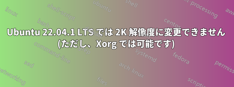 Ubuntu 22.04.1 LTS では 2K 解像度に変更できません (ただし、Xorg では可能です)