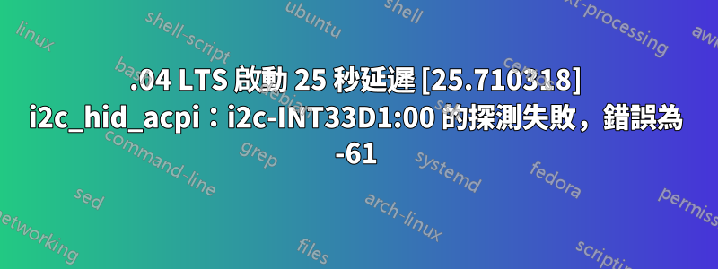 22.04 LTS 啟動 25 秒延遲 [25.710318] i2c_hid_acpi：i2c-INT33D1:00 的探測失敗，錯誤為 -61