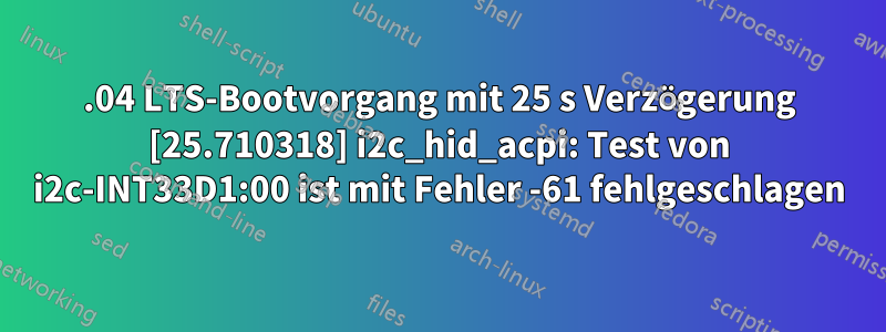 22.04 LTS-Bootvorgang mit 25 s Verzögerung [25.710318] i2c_hid_acpi: Test von i2c-INT33D1:00 ist mit Fehler -61 fehlgeschlagen