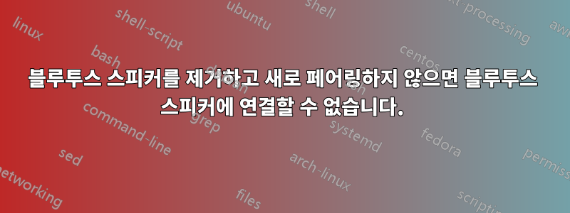 블루투스 스피커를 제거하고 새로 페어링하지 않으면 블루투스 스피커에 연결할 수 없습니다.