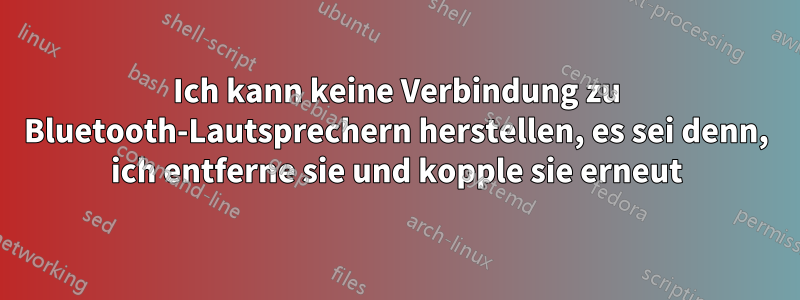 Ich kann keine Verbindung zu Bluetooth-Lautsprechern herstellen, es sei denn, ich entferne sie und kopple sie erneut