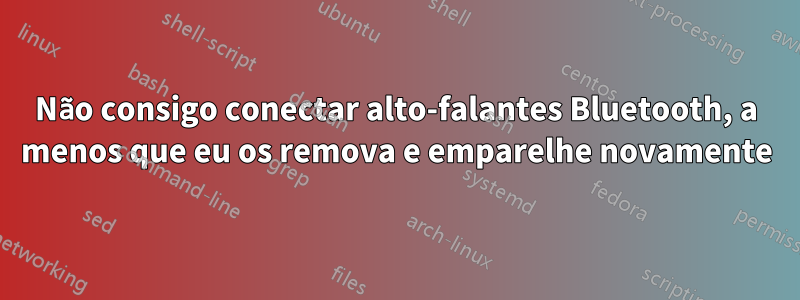 Não consigo conectar alto-falantes Bluetooth, a menos que eu os remova e emparelhe novamente