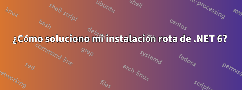 ¿Cómo soluciono mi instalación rota de .NET 6?