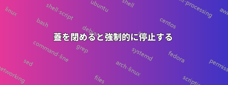 蓋を閉めると強制的に停止する