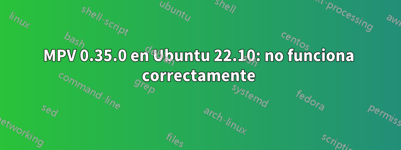 MPV 0.35.0 en Ubuntu 22.10: no funciona correctamente