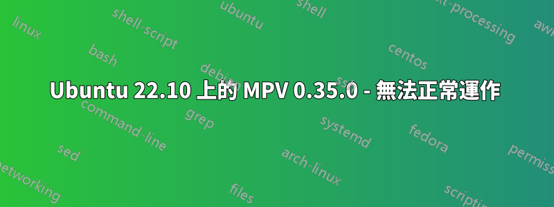 Ubuntu 22.10 上的 MPV 0.35.0 - 無法正常運作