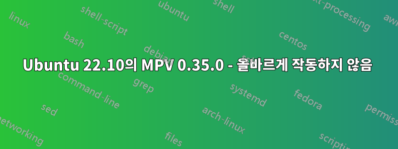 Ubuntu 22.10의 MPV 0.35.0 - 올바르게 작동하지 않음