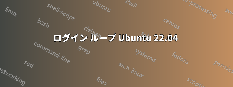 ログイン ループ Ubuntu 22.04