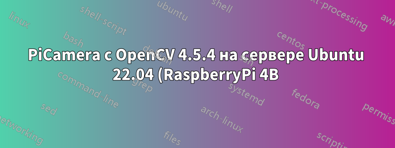 PiCamera с OpenCV 4.5.4 на сервере Ubuntu 22.04 (RaspberryPi 4B) Захват возвращает пустой кадр