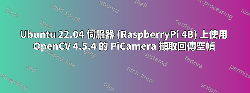 Ubuntu 22.04 伺服器 (RaspberryPi 4B) 上使用 OpenCV 4.5.4 的 PiCamera 擷取回傳空幀