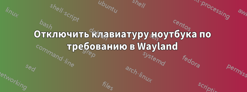 Отключить клавиатуру ноутбука по требованию в Wayland