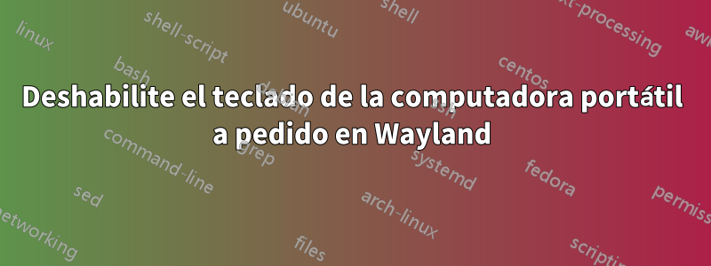 Deshabilite el teclado de la computadora portátil a pedido en Wayland