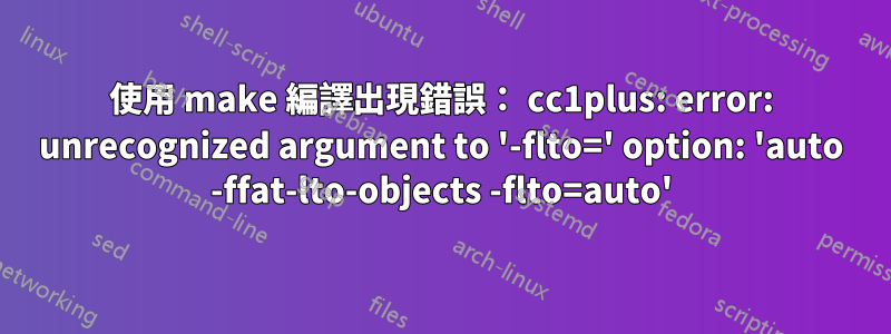 使用 make 編譯出現錯誤： cc1plus: error: unrecognized argument to '-flto=' option: 'auto -ffat-lto-objects -flto=auto'