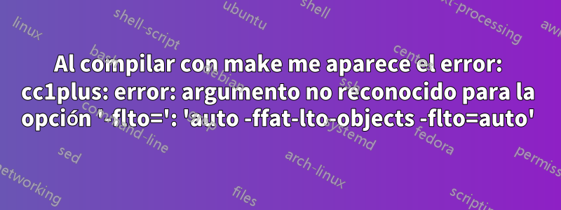 Al compilar con make me aparece el error: cc1plus: error: argumento no reconocido para la opción '-flto=': 'auto -ffat-lto-objects -flto=auto'