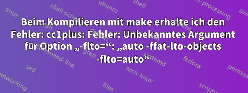 Beim Kompilieren mit make erhalte ich den Fehler: cc1plus: Fehler: Unbekanntes Argument für Option „-flto=“: „auto -ffat-lto-objects -flto=auto“