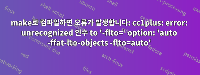 make로 컴파일하면 오류가 발생합니다: cc1plus: error: unrecognized 인수 to '-flto=' option: 'auto -ffat-lto-objects -flto=auto'