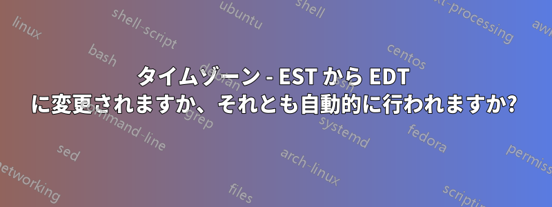 タイムゾーン - EST から EDT に変更されますか、それとも自動的に行われますか?