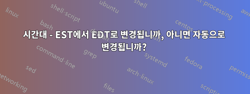 시간대 - EST에서 EDT로 변경됩니까, 아니면 자동으로 변경됩니까?