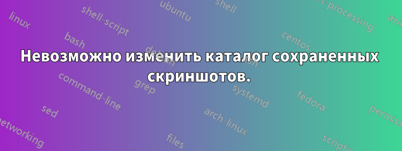 Невозможно изменить каталог сохраненных скриншотов.