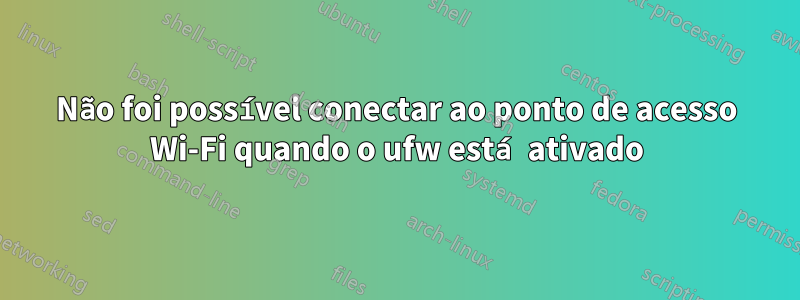 Não foi possível conectar ao ponto de acesso Wi-Fi quando o ufw está ativado