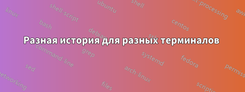 Разная история для разных терминалов