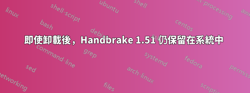 即使卸載後，Handbrake 1.51 仍保留在系統中