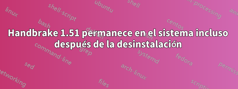 Handbrake 1.51 permanece en el sistema incluso después de la desinstalación