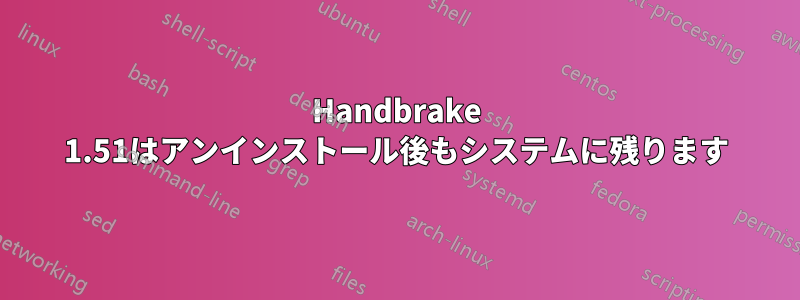 Handbrake 1.51はアンインストール後もシステムに残ります